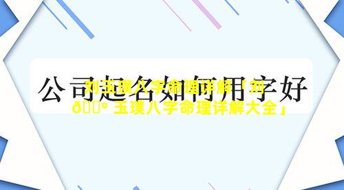 刘玉璞八字命理详解「刘 🌺 玉璞八字命理详解大全」